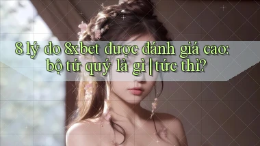 8 lý do 8xbet được đánh giá cao bộ tứ quý là gì tức thì