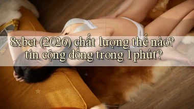 8xbet (2026) chất lượng thế nào tin cộng đồng trong 1 phút