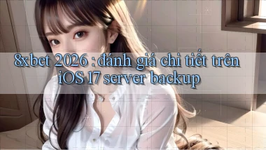 8xbet 2026 đánh giá chi tiết trên iOS 17 server backup