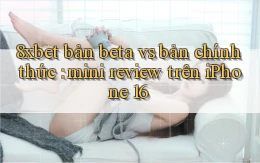 8xbet bản beta vs bản chính thức mini review trên iPhone 16
