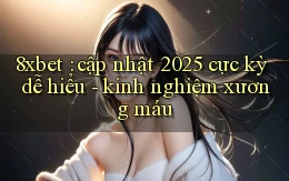 8xbet cập nhật 2025 cực kỳ dễ hiểu   kinh nghiệm xương máu