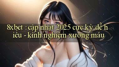 8xbet cập nhật 2025 cực kỳ dễ hiểu   kinh nghiệm xương máu