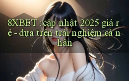 8XBET cập nhật 2025 giá rẻ   dựa trên trải nghiệm cá nhân