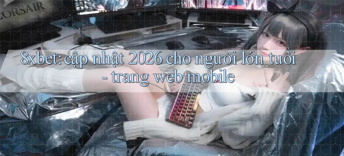 8xbet cập nhật 2026 cho người lớn tuổi   trang web mobile