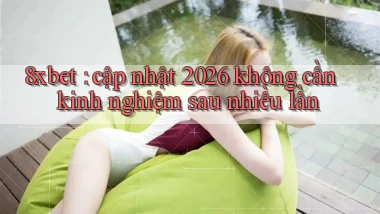 8xbet cập nhật 2026 không cần kinh nghiệm sau nhiều lần