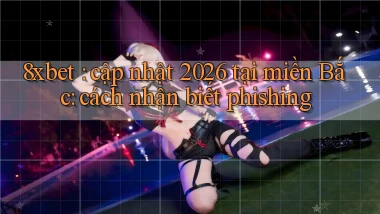 8xbet cập nhật 2026 tại miền Bắc cách nhận biết phishing