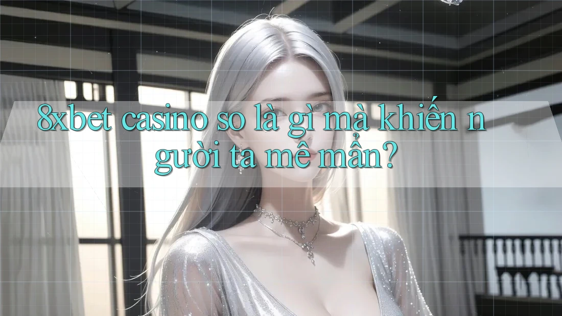 8xbet casino so là gì mà khiến người ta mê mẩn? 8xbet casino so là gì mà khiến người ta mê mẩn?