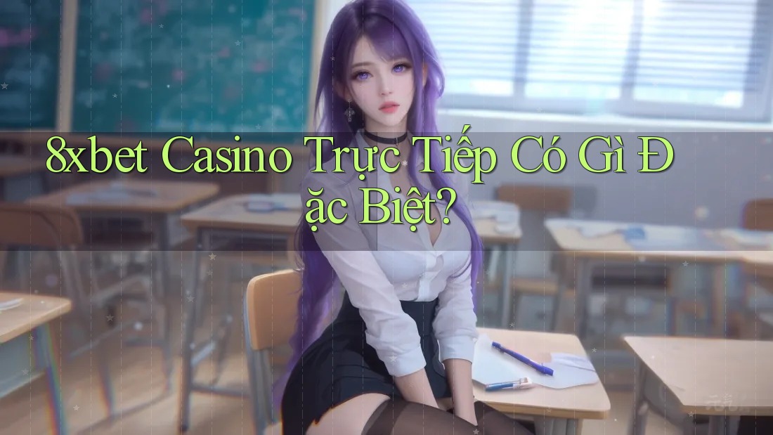 8xbet Casino Trực Tiếp Có Gì Đặc Biệt? 8xbet Casino Trực Tiếp Có Gì Đặc Biệt?