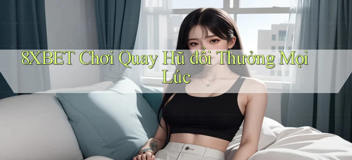 8xbet  chơi quay hũ đổi thưởng mọi lúc