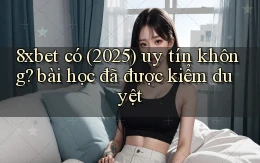 8xbet có (2025) uy tín không bài học đã được kiểm duyệt