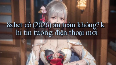 8xbet có (2026) an toàn không khi tin tưởng điện thoại mới