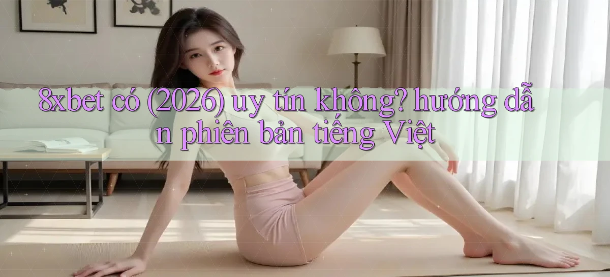 8xbet có (2026) uy tín không hướng dẫn phiên bản tiếng Việt