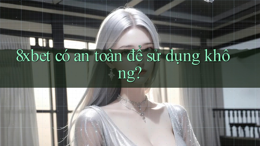8xbet có an toàn để sử dụng không? 8xbet có an toàn để sử dụng không?