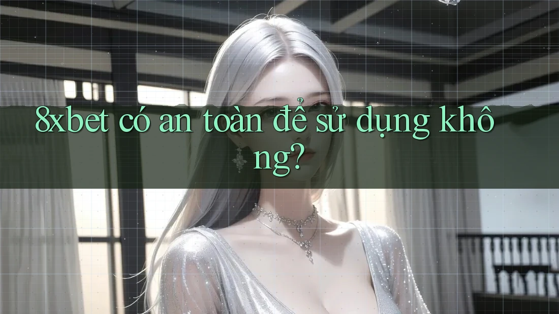 8xbet có an toàn để sử dụng không? 8xbet có an toàn để sử dụng không?