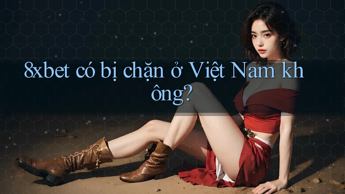 8xbet có bị chặn ở Việt Nam không? 8xbet có bị chặn ở Việt Nam không?