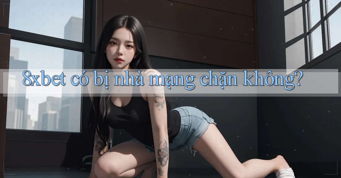 8xbet có bị nhà mạng chặn không?