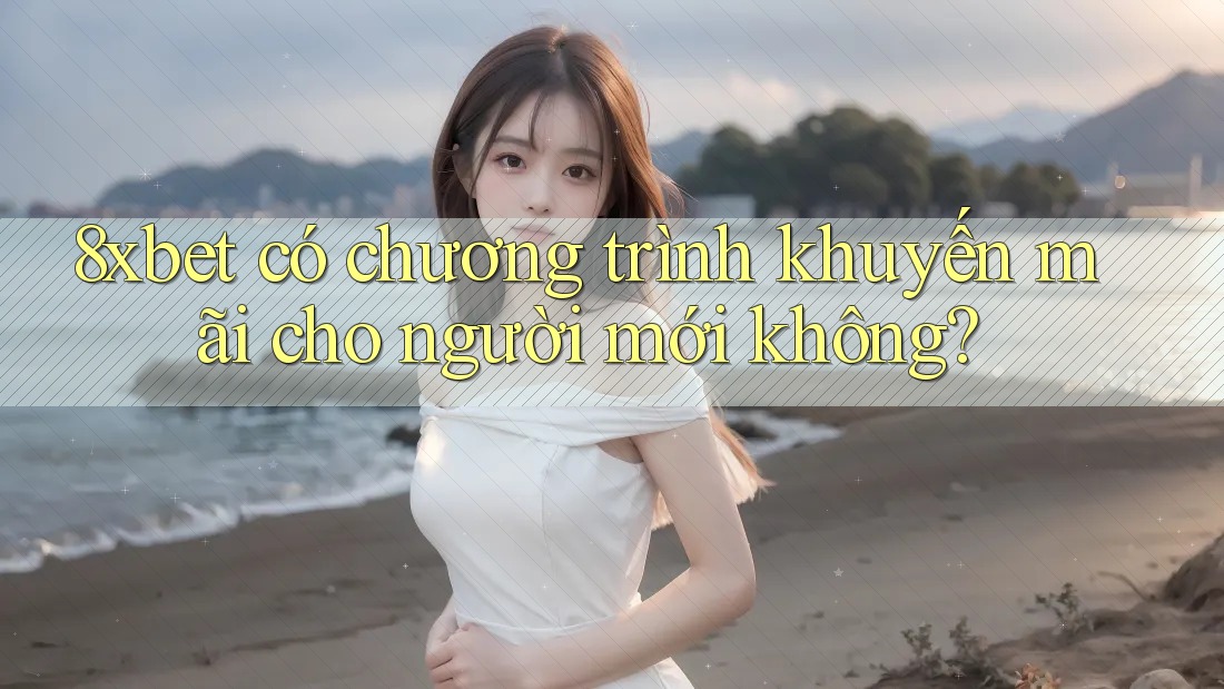 8xbet có chương trình khuyến mãi cho người mới không?