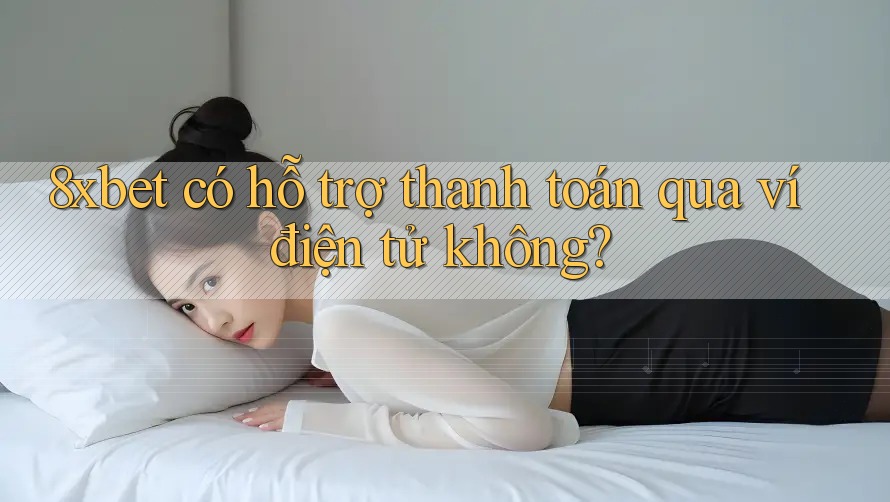 8xbet có hỗ trợ thanh toán qua ví điện tử không? 8xbet có hỗ trợ thanh toán qua ví điện tử không?