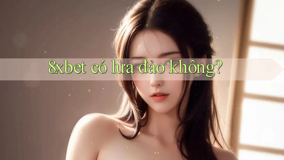 8xbet có lừa đảo không? 8xbet có lừa đảo không?