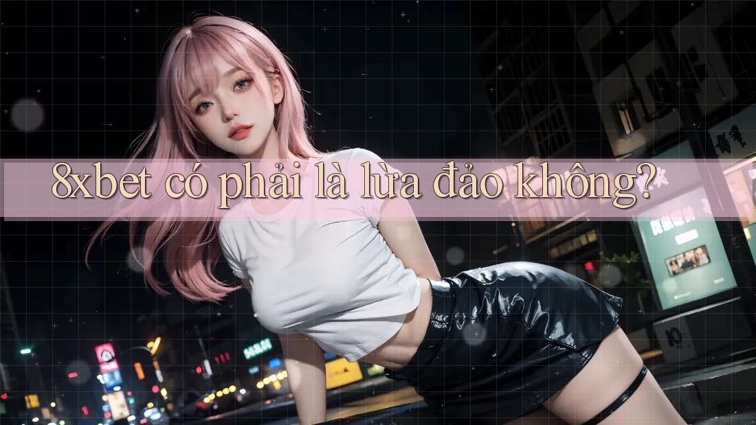8xbet có phải là lừa đảo không? 8xbet có phải là lừa đảo không?