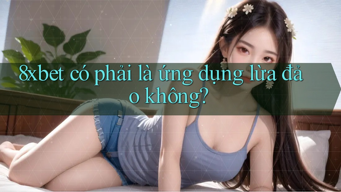 8xbet có phải là ứng dụng lừa đảo không?