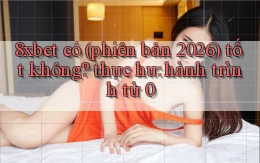 8xbet có (phiên bản 2026) tốt không thực hư hành trình từ 0