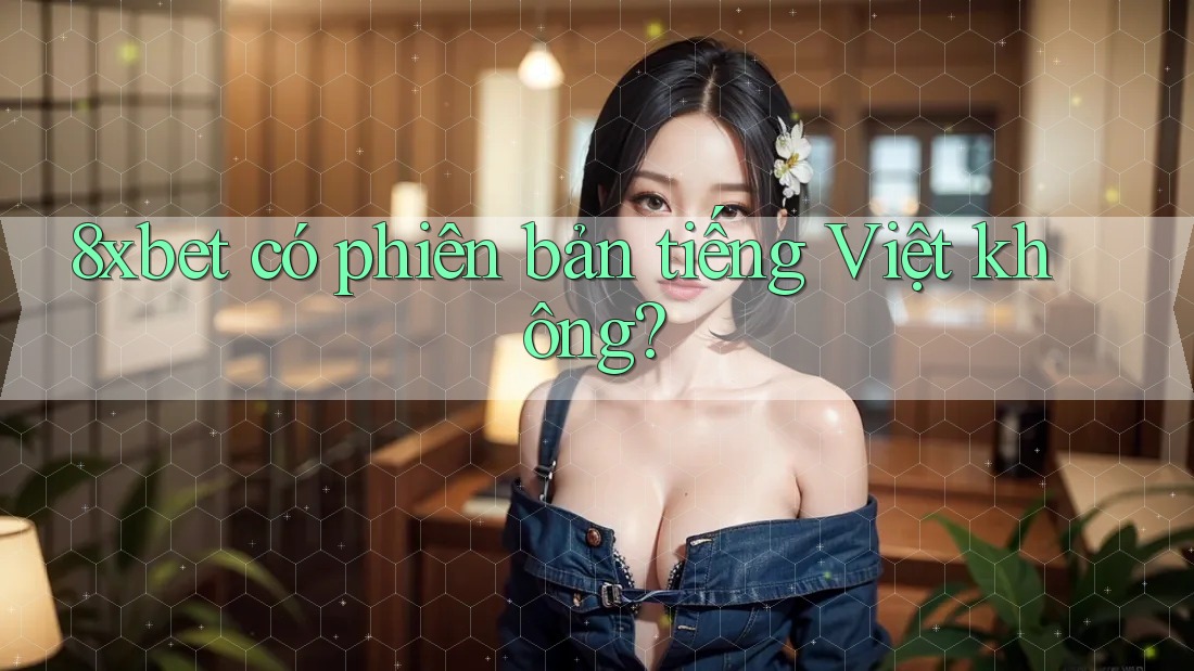 8xbet có phiên bản tiếng Việt không? 8xbet có phiên bản tiếng Việt không?