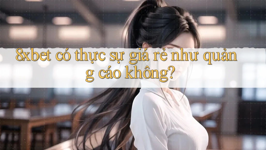 8xbet có thực sự giá rẻ như quảng cáo không? 8xbet có thực sự giá rẻ như quảng cáo không?