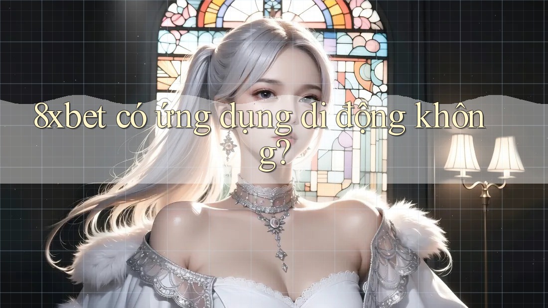 8xbet có ứng dụng di động không? 8xbet có ứng dụng di động không?