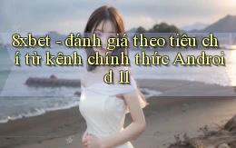 8xbet   đánh giá theo tiêu chí từ kênh chính thức Android 11