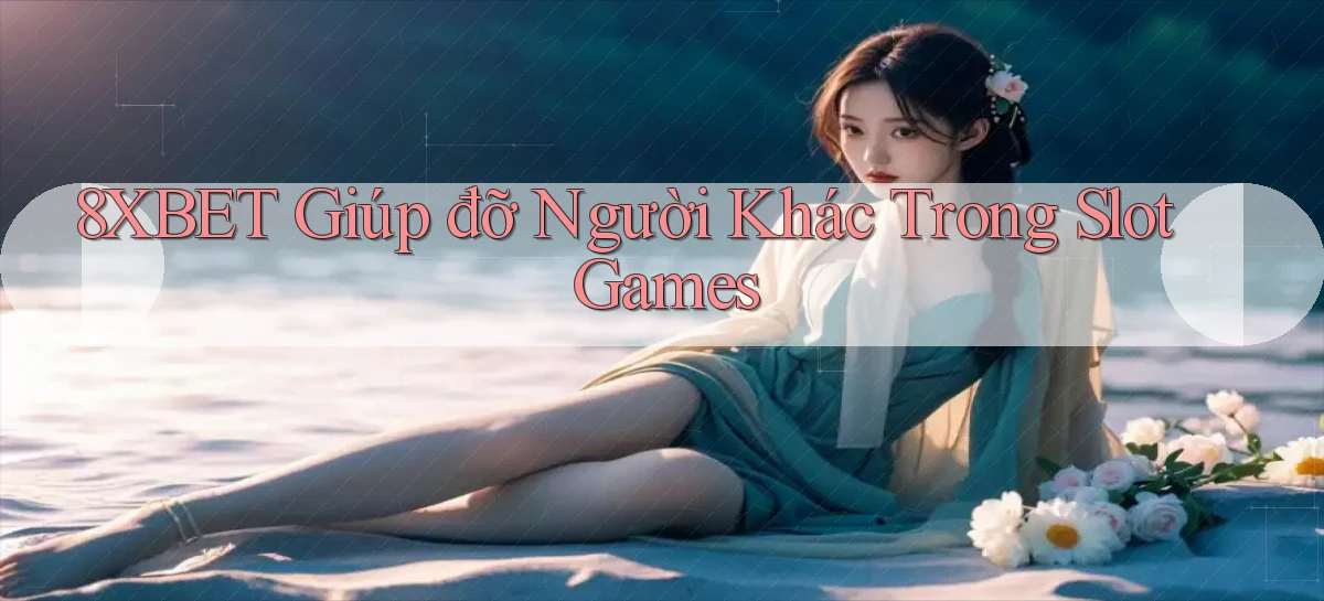 8xbet  giúp đỡ người khác trong slot games