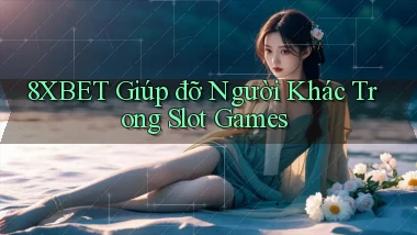8xbet  giúp đỡ người khác trong slot games