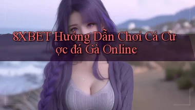 8xbet  hướng dẫn chơi cá cược đá gà online