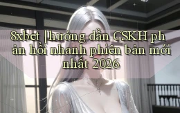 8xbet hướng dẫn CSKH phản hồi nhanh phiên bản mới nhất 2026