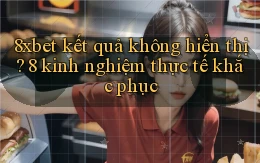 8xbet kết quả không hiển thị 8 kinh nghiệm thực tế khắc phục