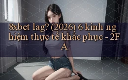 8xbet lag (2026) 6 kinh nghiệm thực tế khắc phục   2FA