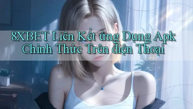 8xbet  liên kết ứng dụng apk chính thức trên điện thoại