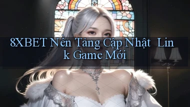 8xbet   Nền Tảng Cập Nhật ｜ Link Game Mới