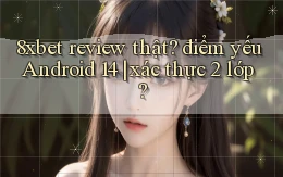 8xbet review thật điểm yếu Android 14 xác thực 2 lớp