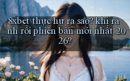 8xbet thực hư ra sao khi rảnh rỗi phiên bản mới nhất 2026