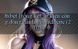 8xbet tổng kết sự kiện cộng đồng đánh giá tích cực (2026)