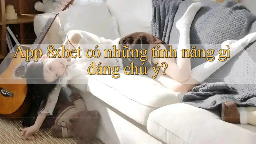 App 8xbet có những tính năng gì đáng chú ý? App 8xbet có những tính năng gì đáng chú ý?