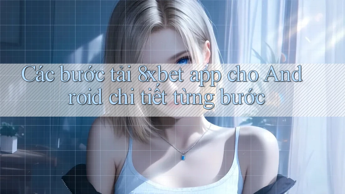 Các bước tải 8xbet app cho Android chi tiết từng bước Các bước tải 8xbet app cho Android chi tiết từng bước