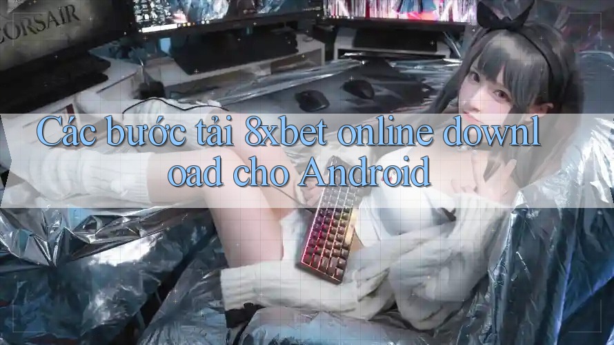 Các bước tải 8xbet online download cho Android Các bước tải 8xbet online download cho Android