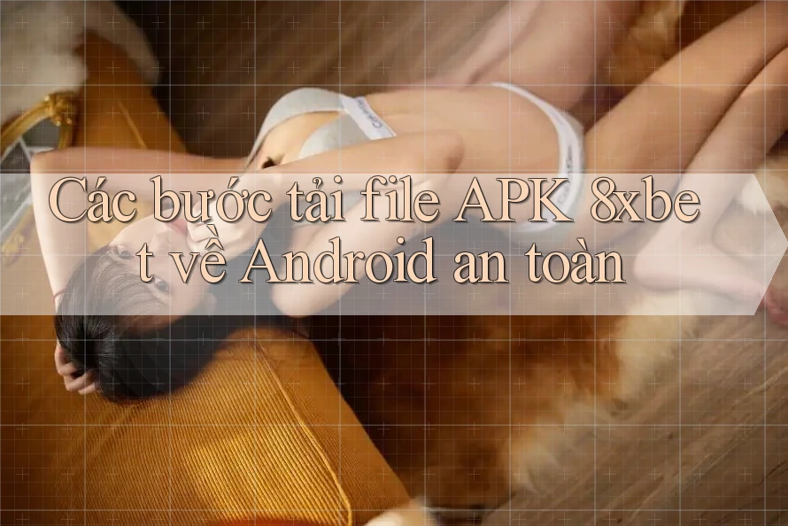 Các bước tải file APK 8xbet về Android an toàn