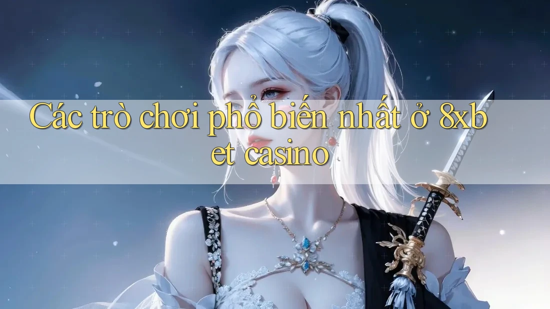 Các trò chơi phổ biến nhất ở 8xbet casino Các trò chơi phổ biến nhất ở 8xbet casino