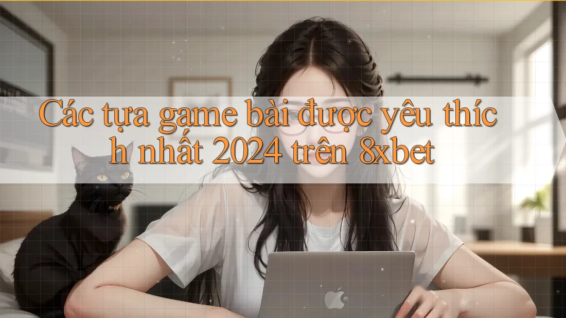 Các tựa game bài được yêu thích nhất 2024 trên 8xbet Các tựa game bài được yêu thích nhất 2024 trên 8xbet