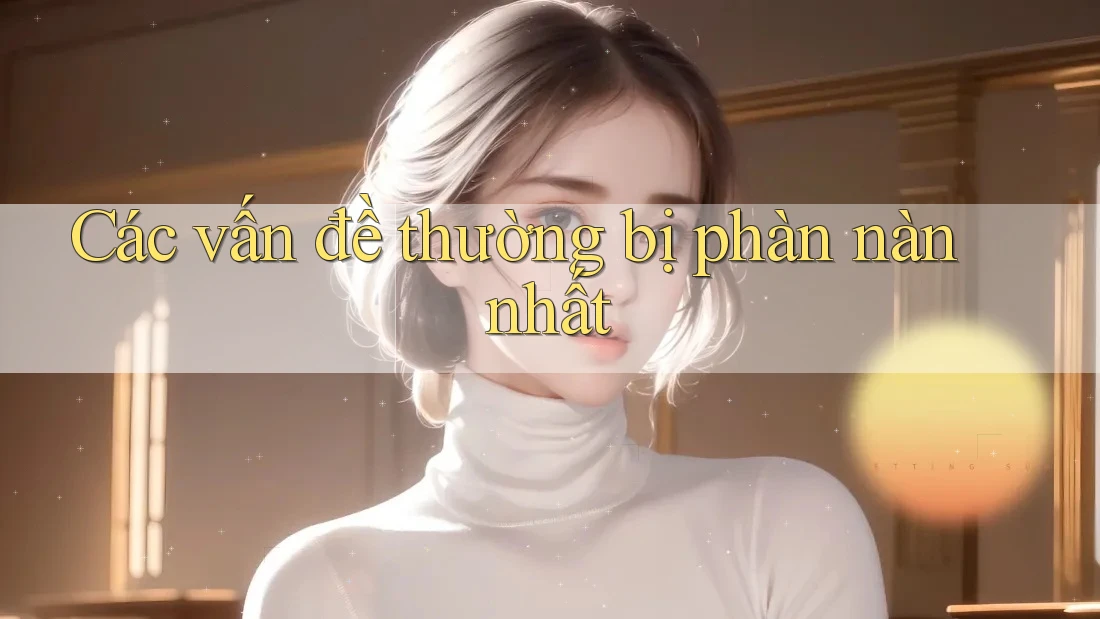 Các vấn đề thường bị phàn nàn nhất Các vấn đề thường bị phàn nàn nhất