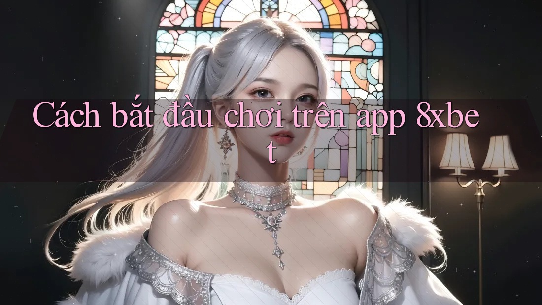 Cách bắt đầu chơi trên app 8xbet Cách bắt đầu chơi trên app 8xbet