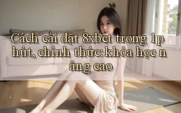 Cách cài đặt 8xbet trong 1 phút, chính thức khóa học nâng cao